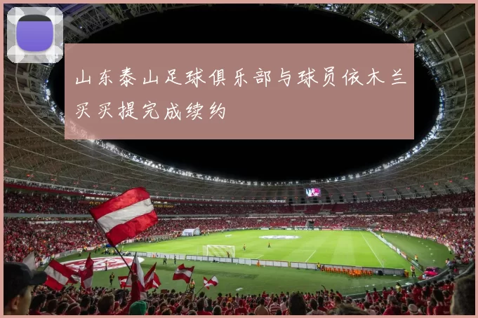 山东泰山足球俱乐部与球员依木兰买买提完成续约