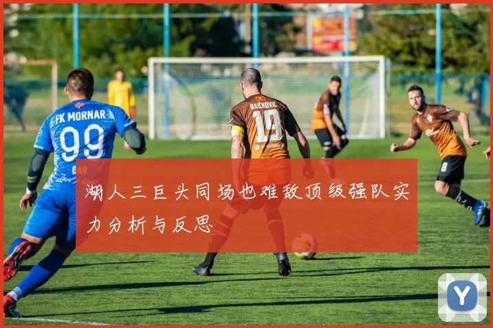 湖人三巨头同场也难敌顶级强队实力分析与反思