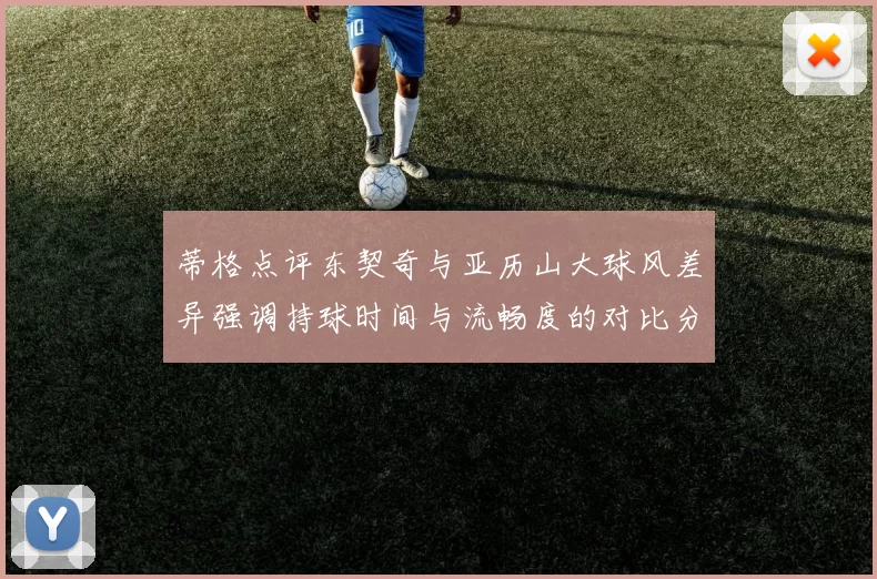 蒂格点评东契奇与亚历山大球风差异强调持球时间与流畅度的对比分析