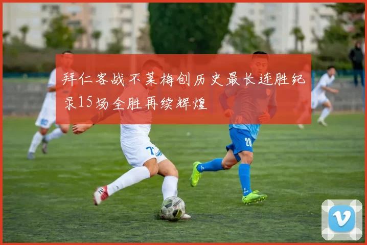 拜仁客战不莱梅创历史最长连胜纪录15场全胜再续辉煌