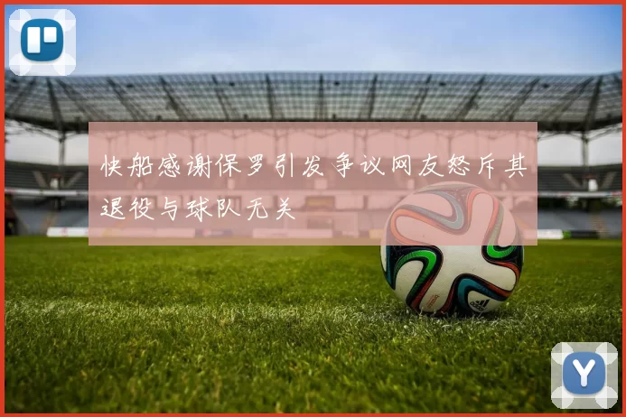 快船感谢保罗引发争议网友怒斥其退役与球队无关