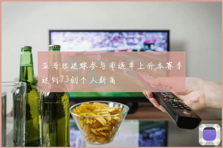 亚马尔进球参与率逐年上升本赛季达到73创个人新高