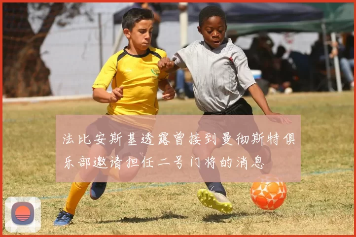 法比安斯基透露曾接到曼彻斯特俱乐部邀请担任二号门将的消息