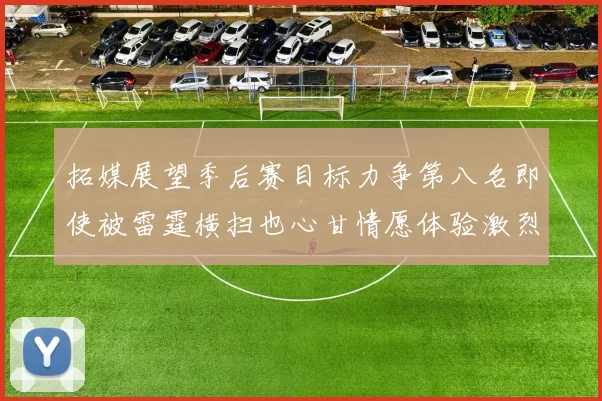 拓媒展望季后赛目标力争第八名即使被雷霆横扫也心甘情愿体验激烈竞争