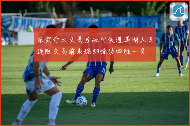 东契奇大交易后独行侠遭遇湖人五连败交易前表现却强劲四胜一负