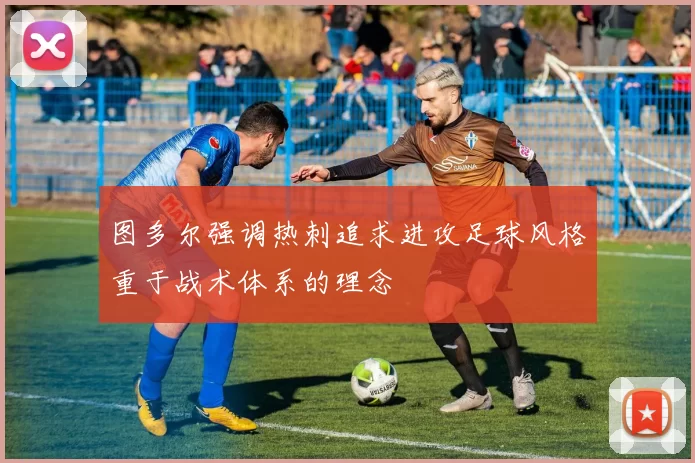 图多尔强调热刺追求进攻足球风格重于战术体系的理念