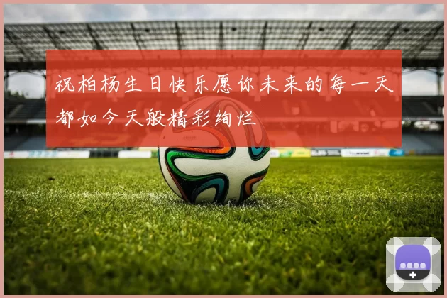 祝柏杨生日快乐愿你未来的每一天都如今天般精彩绚烂