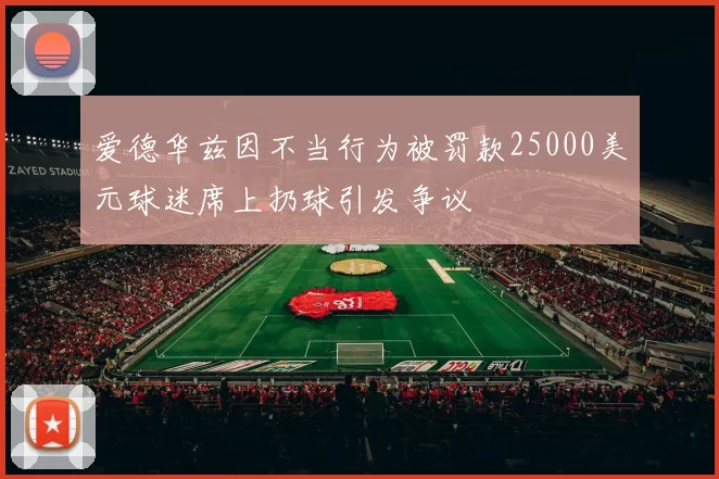 爱德华兹因不当行为被罚款25000美元球迷席上扔球引发争议