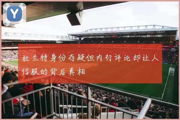 杜兰特身份存疑但内行评论却让人信服的背后真相