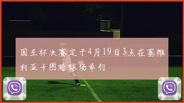 国王杯决赛定于4月19日3点在塞维利亚卡图哈球场举行