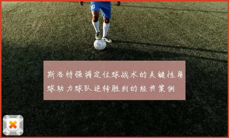 斯洛特强调定位球战术的关键性角球助力球队逆转胜利的经典案例